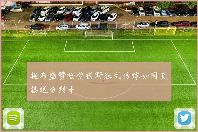 拖布盛赞哈登视野独到传球如同直接送分到手